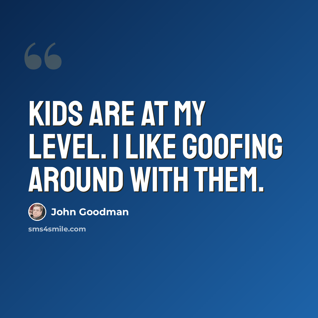 “Kids are at my level. I like goofing around with them.” quote by John Goodman
