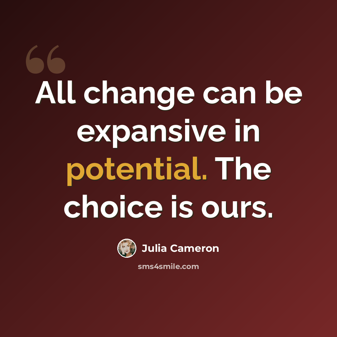“All change can be expansive in potential. The choice is ours.” quote by Julia Cameron