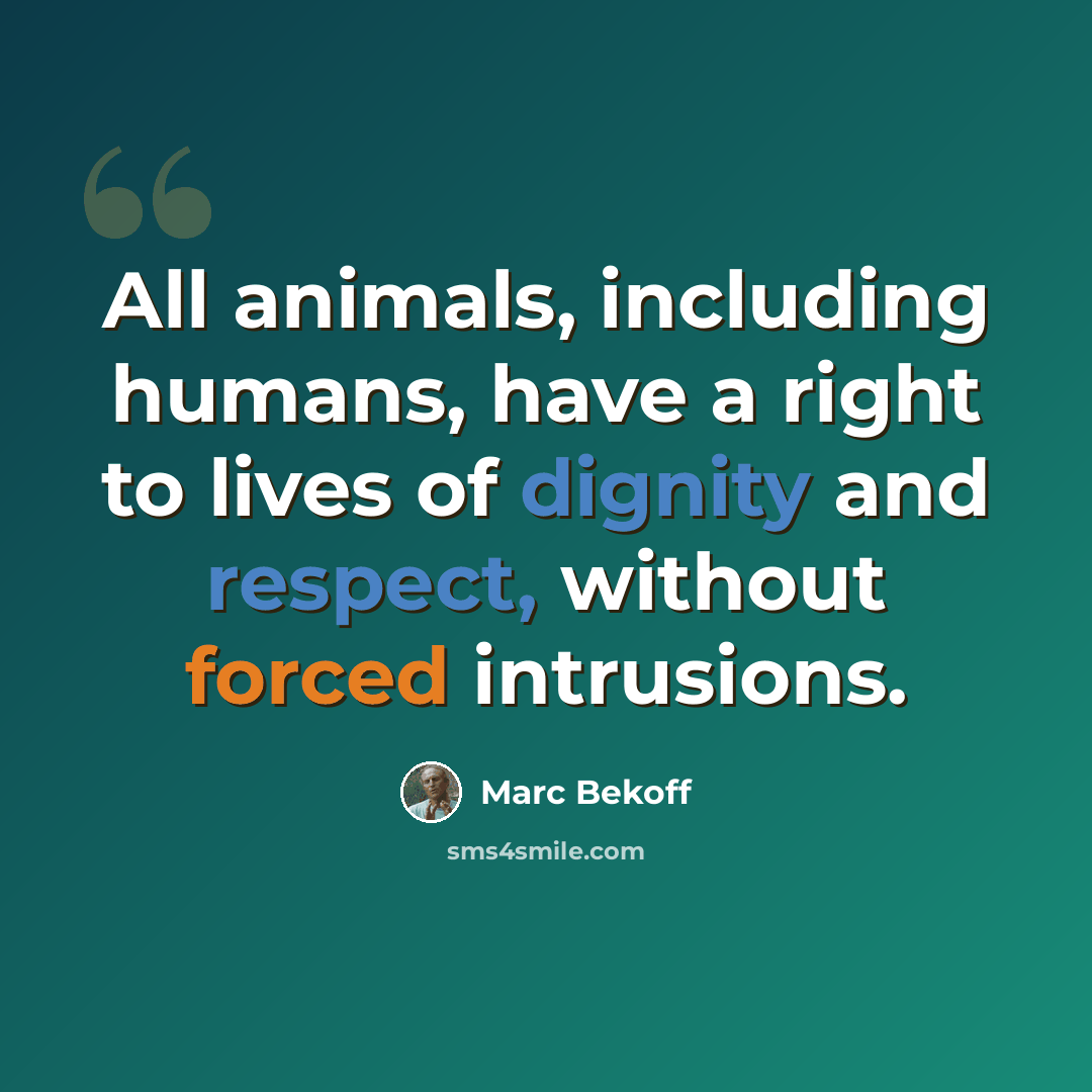 “All animals, including humans, have a right to lives of dignity and respect, without forced intrusions.” quote by Marc Bekoff