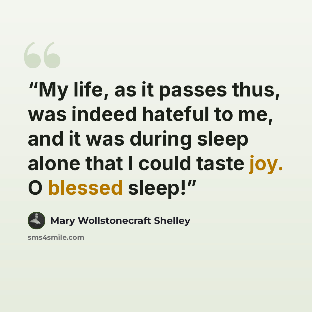 “My life, as it passes thus, was indeed hateful to me, and it was during sleep alone that I could taste joy. O blessed sleep!” quote by Mary Wollstonecraft Shelley