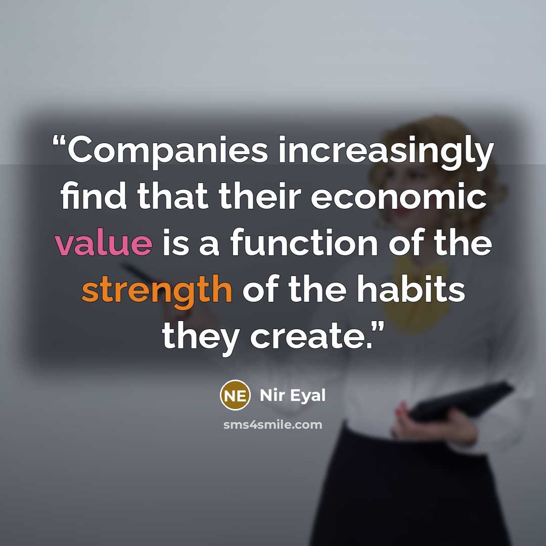 “Companies increasingly find that their economic value is a function of the strength of the habits they create.” quote by Nir Eyal