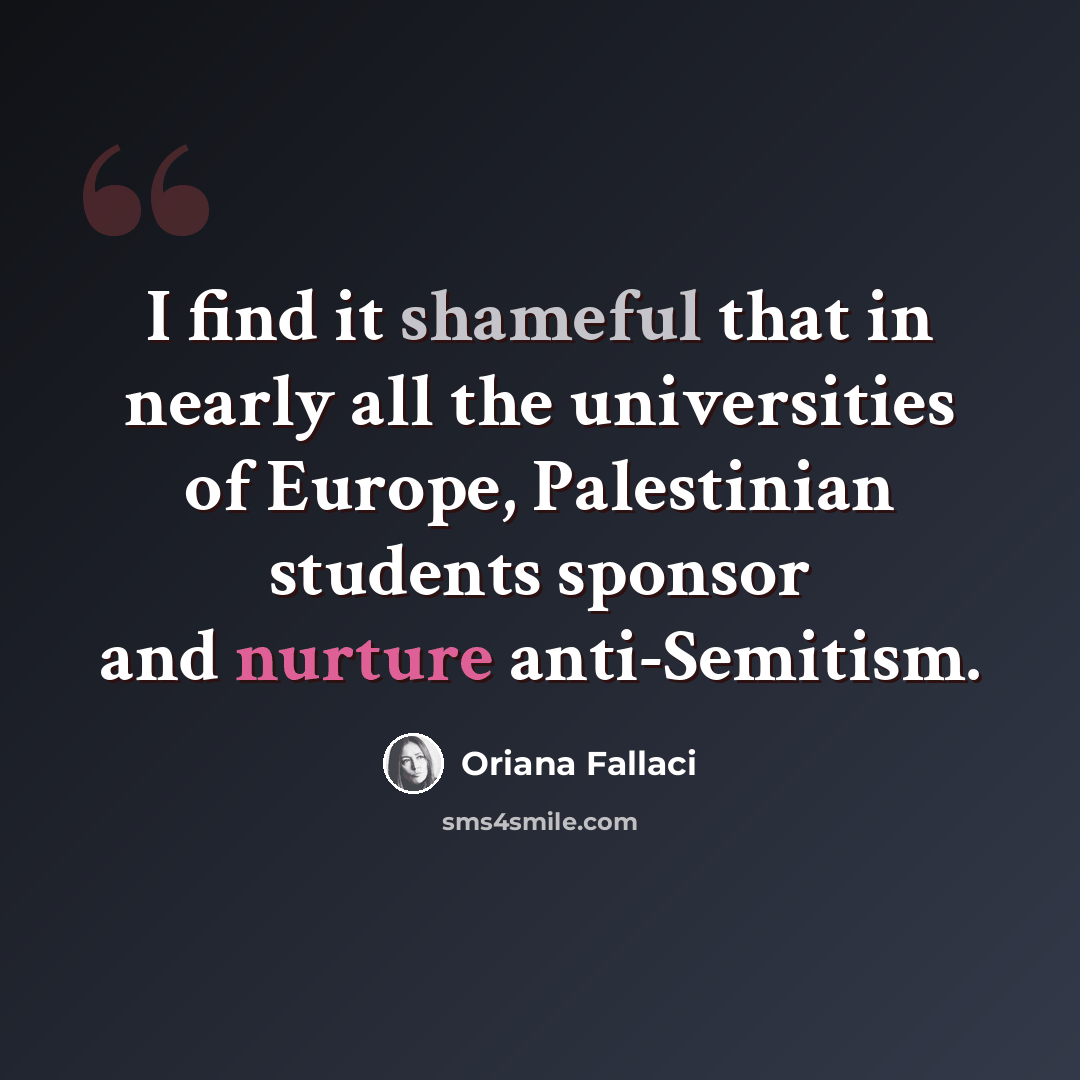 “I find it shameful that in nearly all the universities of Europe, Palestinian students sponsor and nurture anti-Semitism.” quote by Oriana Fallaci