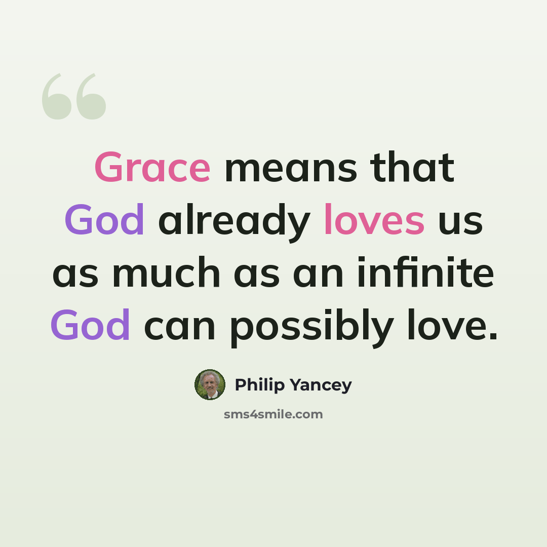 “Grace means that God already loves us as much as an infinite God can possibly love.” quote by Philip Yancey