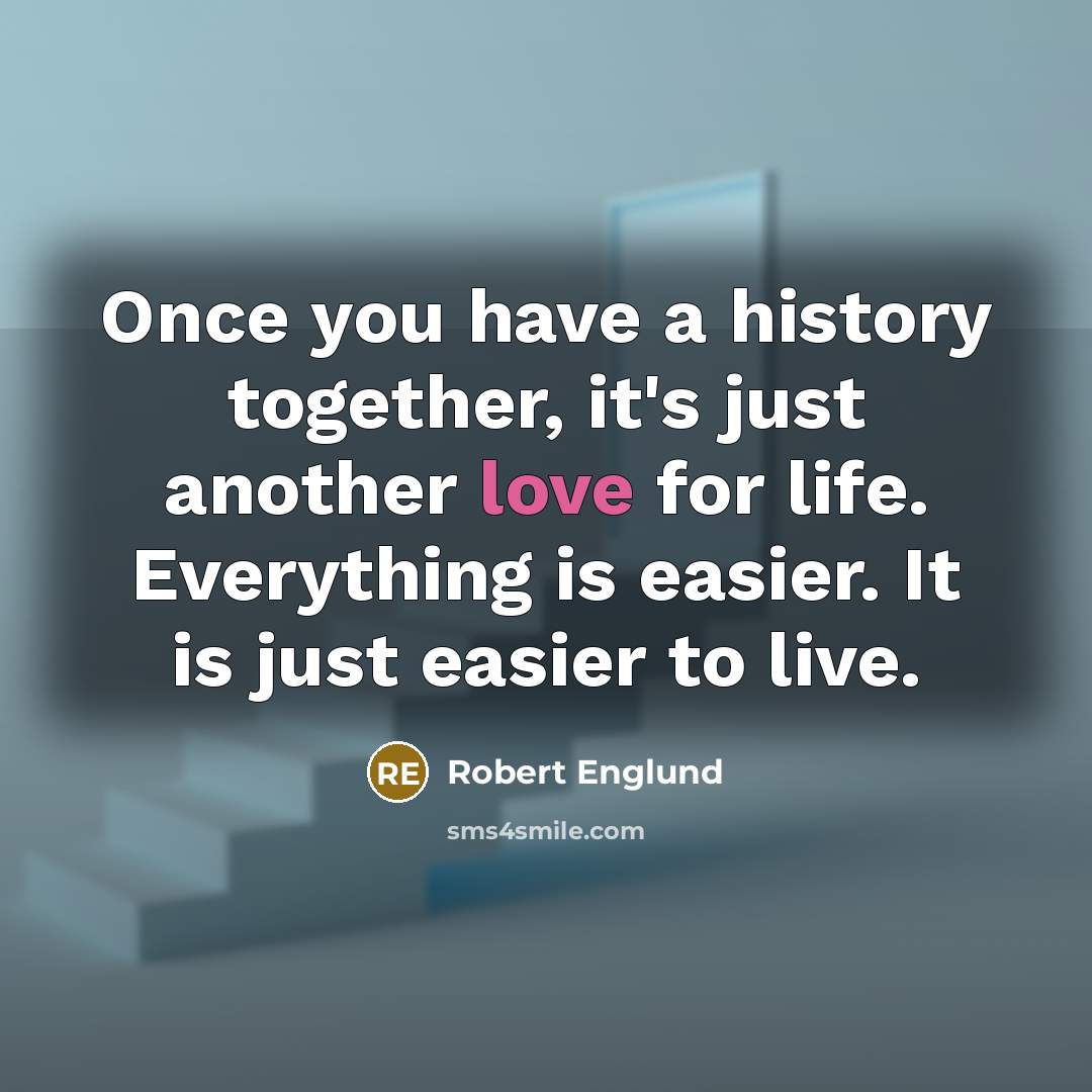“Once you have a history together, it's just another love for life. Everything is easier. It is just easier to live.” quote by Robert Englund