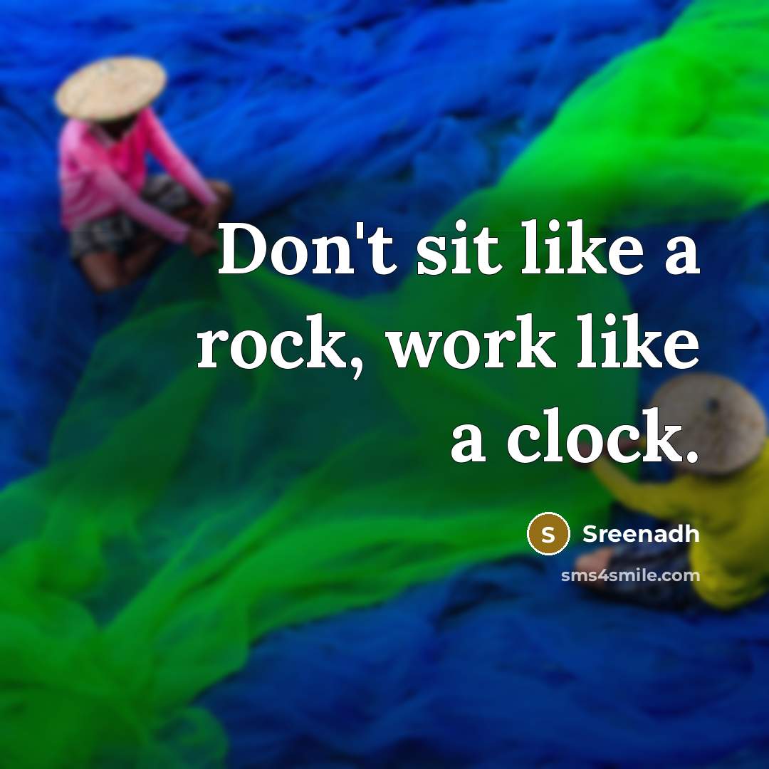 “Don't sit like a rock, work like a clock.” quote by Sreenadh