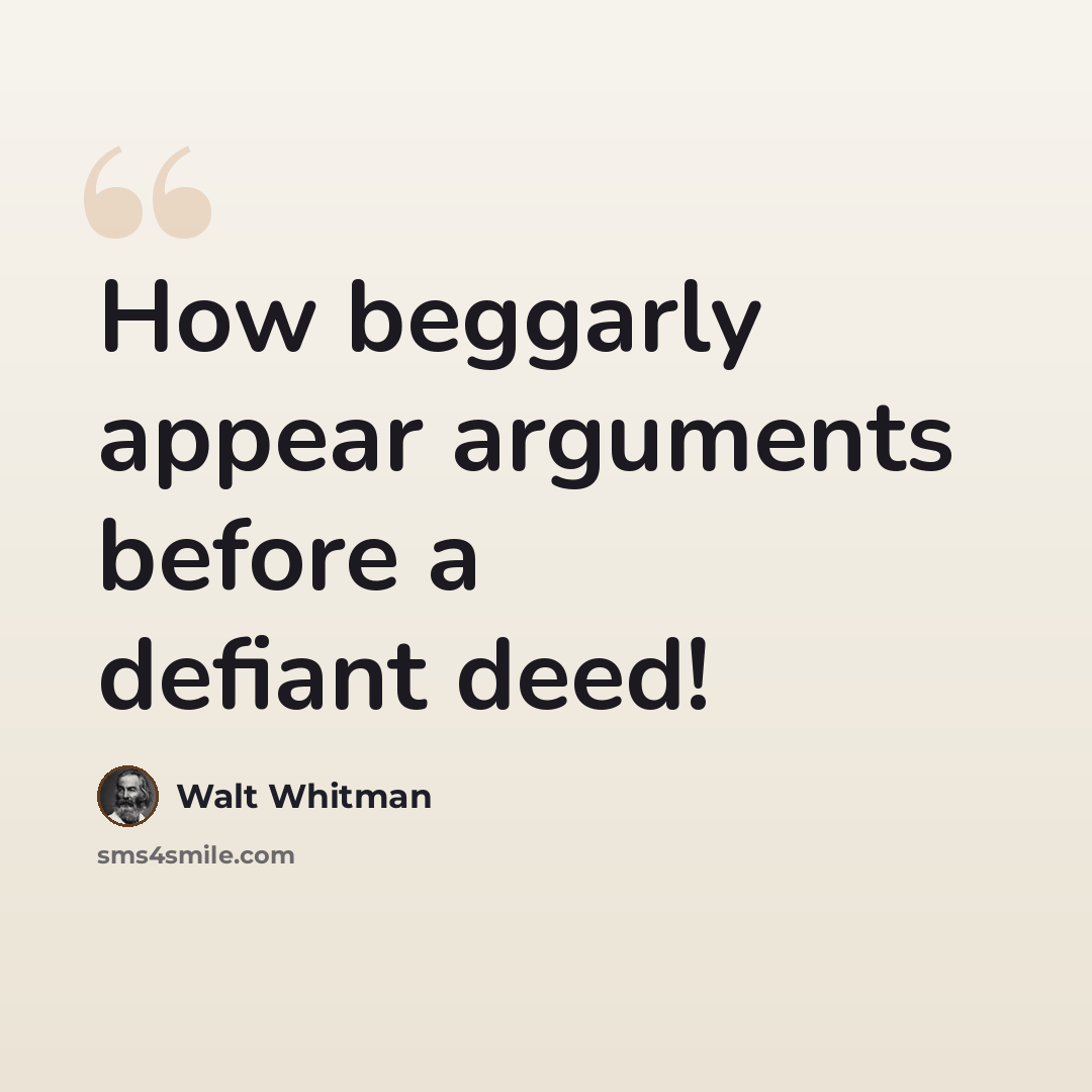 “How beggarly appear arguments before a defiant deed!” quote by Walt Whitman