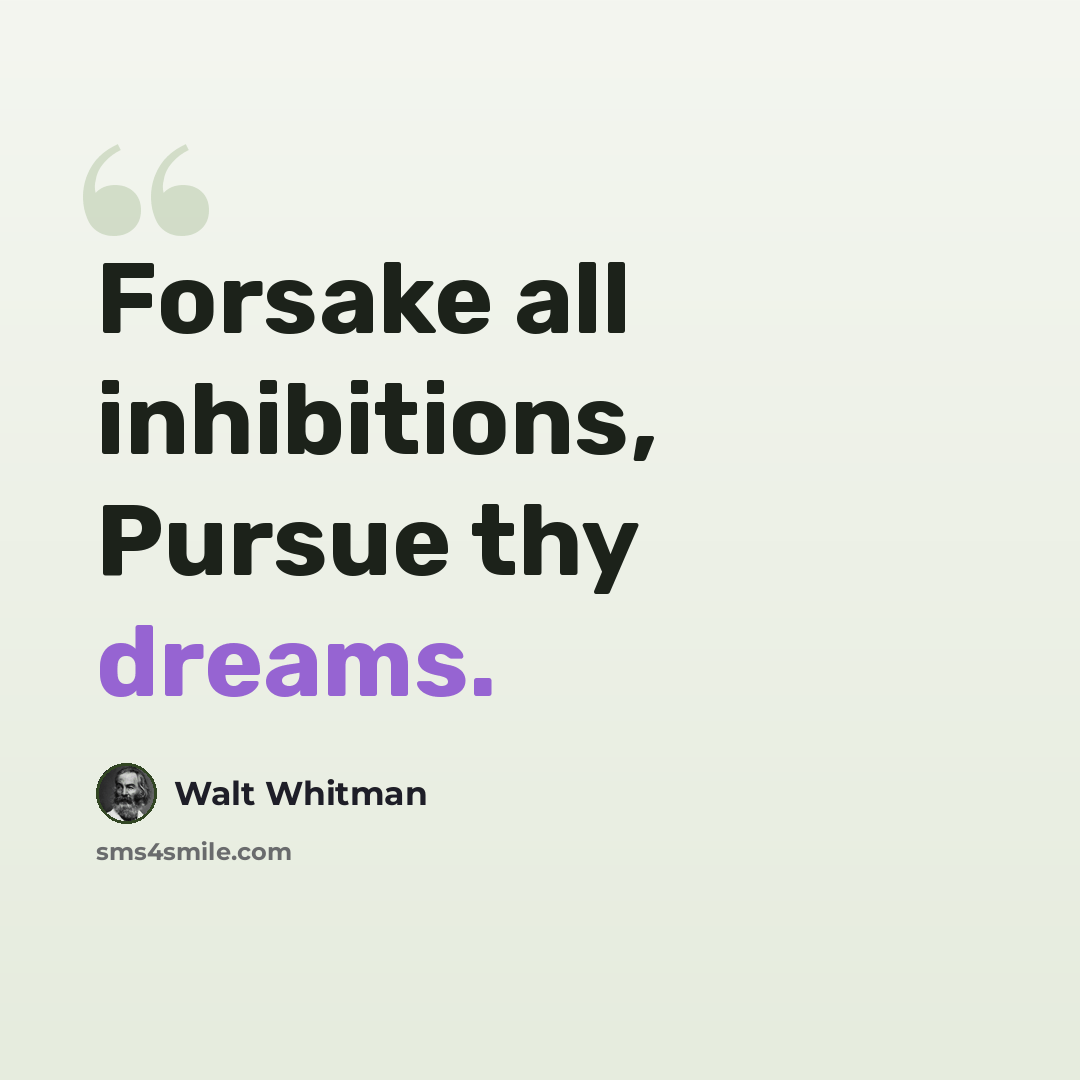 “Forsake all inhibitions, Pursue thy dreams.” quote by Walt Whitman