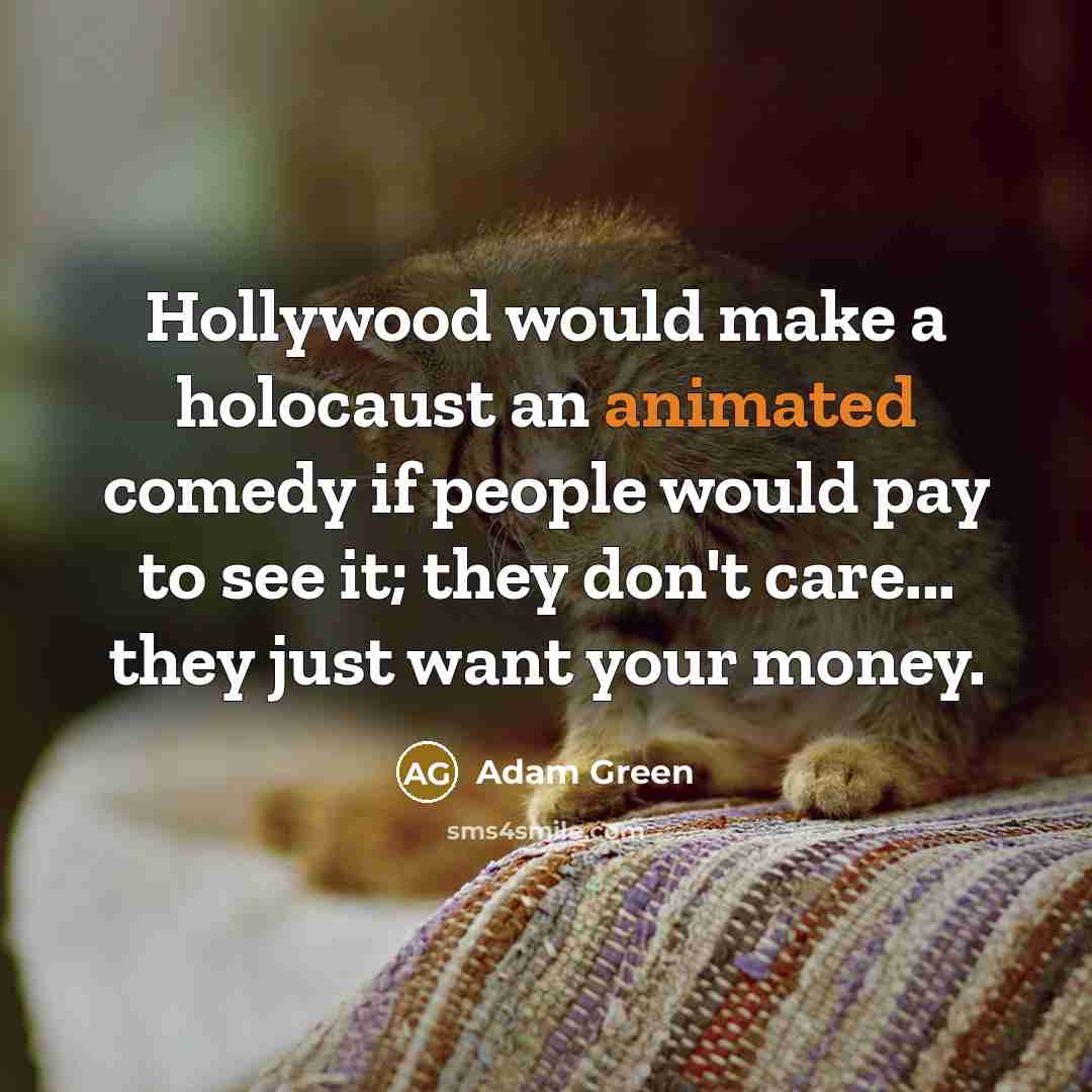 “Hollywood would make a holocaust an animated comedy if people would pay to see it; they don't care... they just want your money.” quote by Adam Green