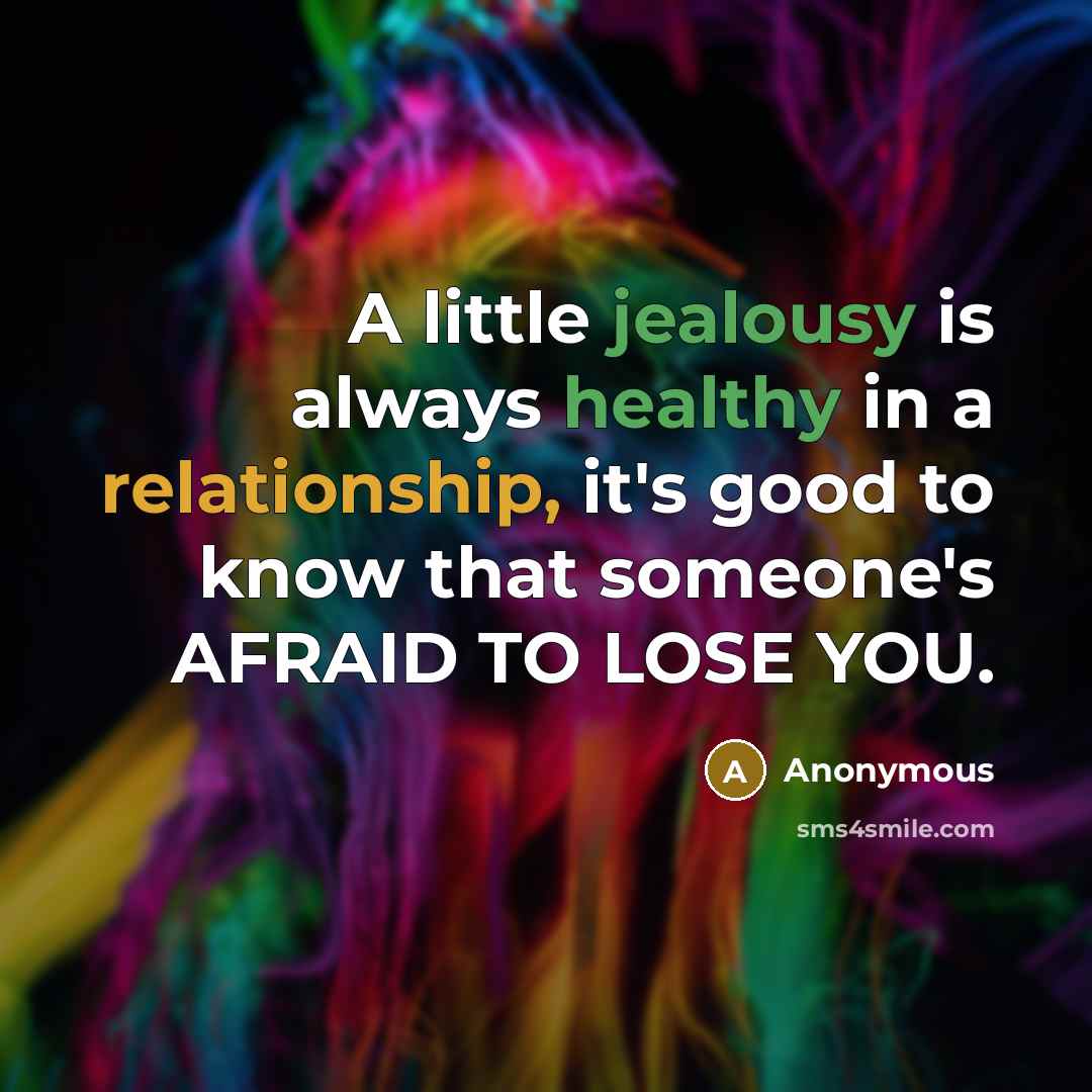 “A little jealousy is always healthy in a relationship, it's good to know that someone's AFRAID TO LOSE YOU.” quote by Anonymous