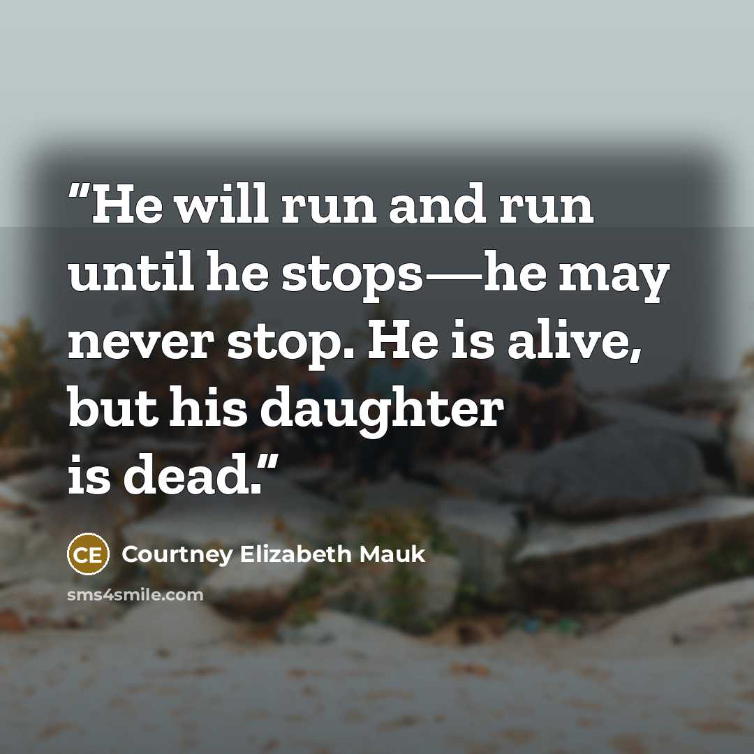 “He will run and run until he stops—he may never stop. He is alive, but his daughter is dead.” quote by Courtney Elizabeth Mauk