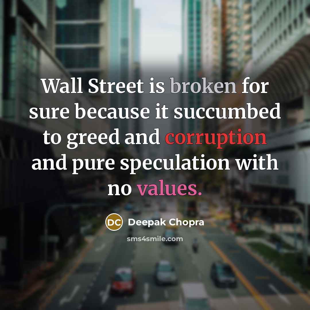 “Wall Street is broken for sure because it succumbed to greed and corruption and pure speculation with no values.” quote by Deepak Chopra