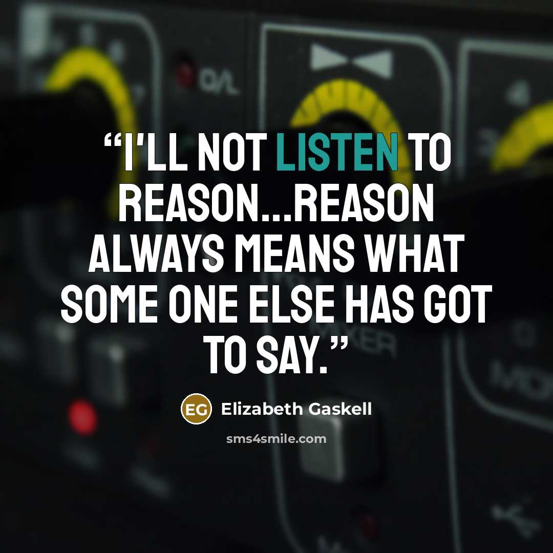“I'll not listen to reason...Reason always means what some one else has got to say.” quote by Elizabeth Gaskell