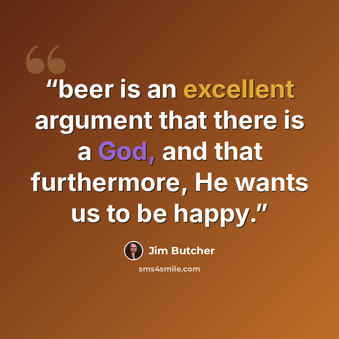 “beer is an excellent argument that there is a God, and that furthermore, He wants us to be happy.” quote by Jim Butcher