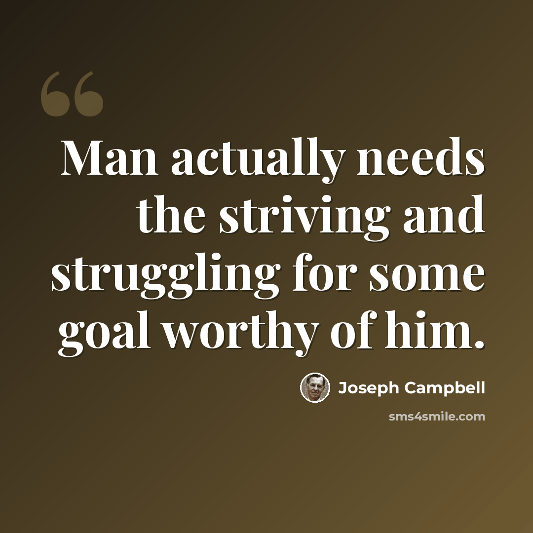 “Man actually needs the striving and struggling for some goal worthy of him.” quote by Joseph Campbell