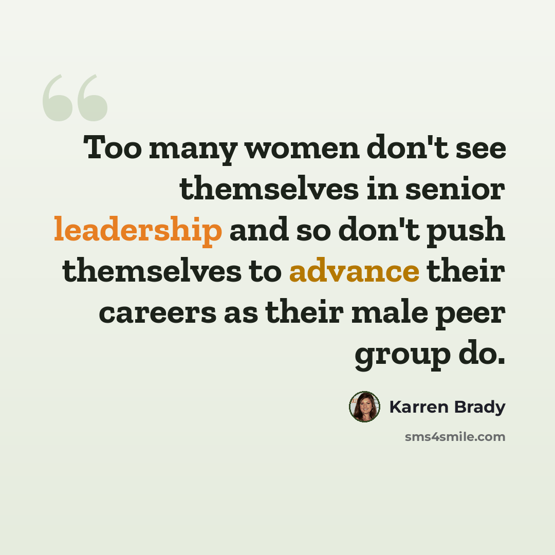 “Too many women don't see themselves in senior leadership and so don't push themselves to advance their careers as their male peer group do.” quote by Karren Brady