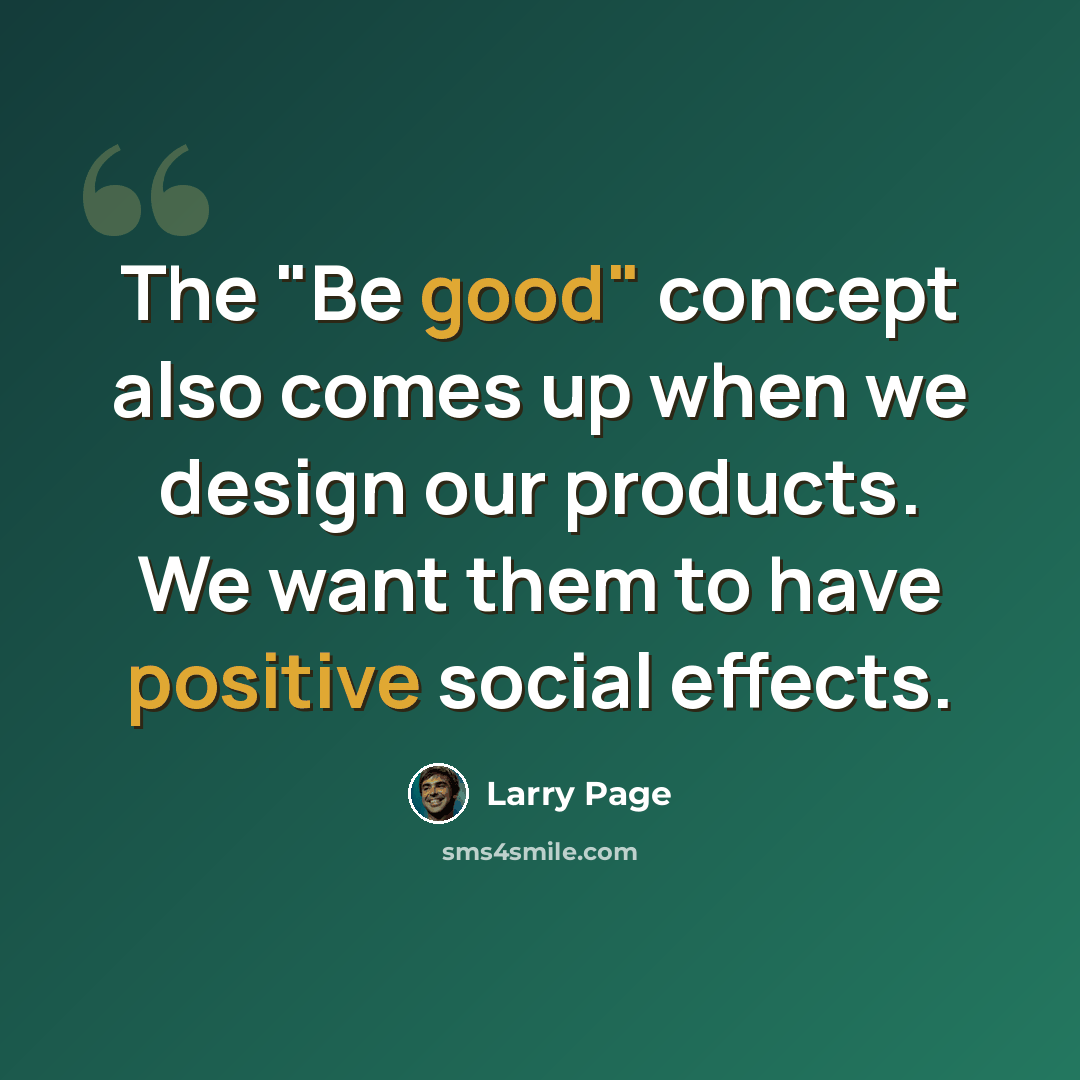 “The "Be good" concept also comes up when we design our products. We want them to have positive social effects.” quote by Larry Page