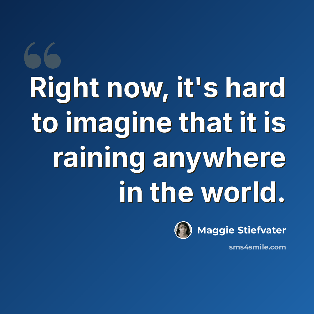 “Right now, it's hard to imagine that it is raining anywhere in the world.” quote by Maggie Stiefvater