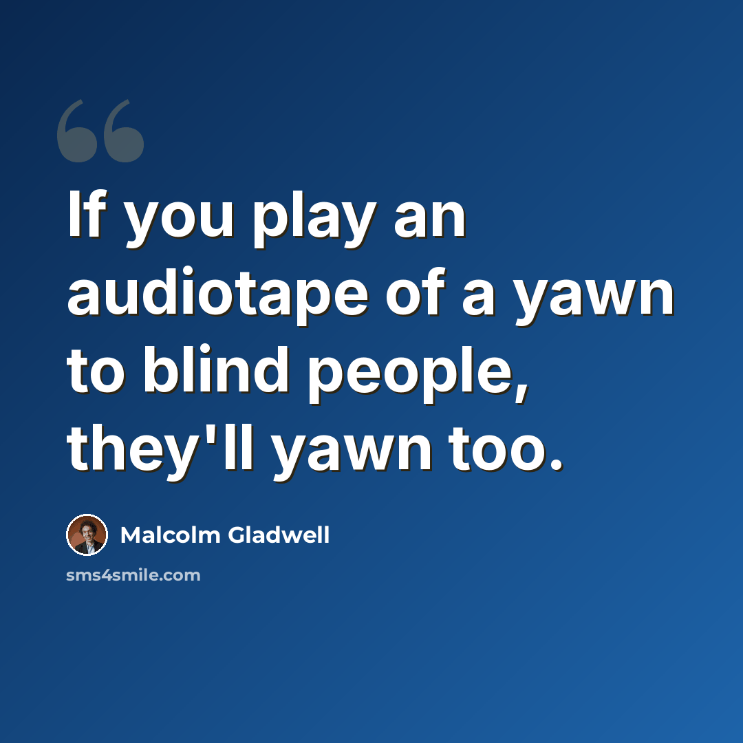 “If you play an audiotape of a yawn to blind people, they'll yawn too.” quote by Malcolm Gladwell