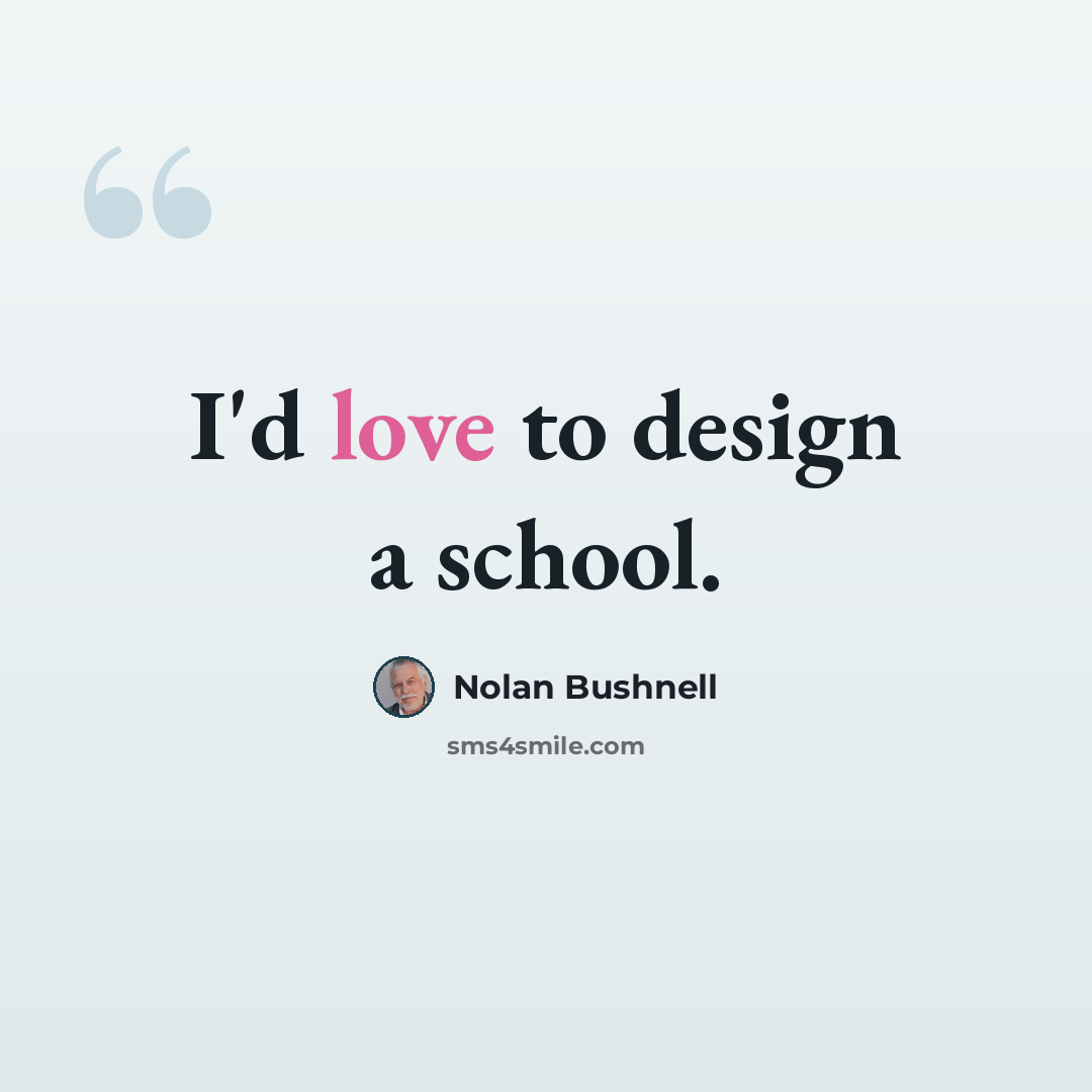 “I'd love to design a school.” quote by Nolan Bushnell