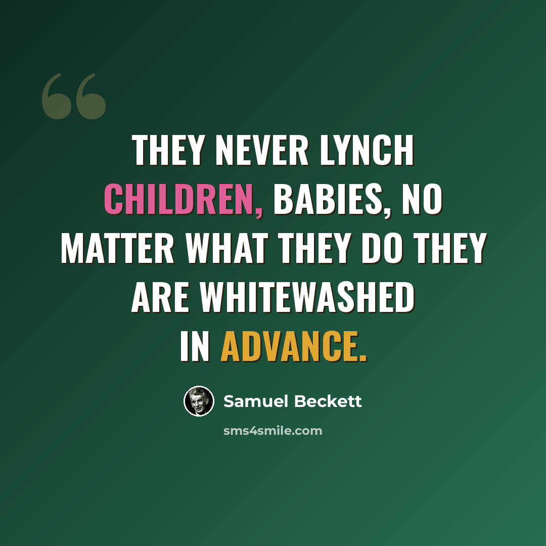 “They never lynch children, babies, no matter what they do they are whitewashed in advance.” quote by Samuel Beckett