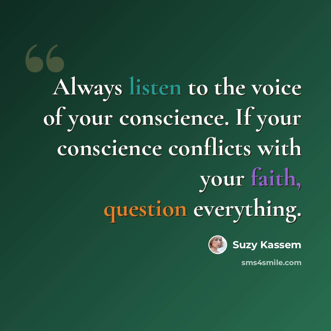 “Always listen to the voice of your conscience. If your conscience conflicts with your faith, question everything.” quote by Suzy Kassem