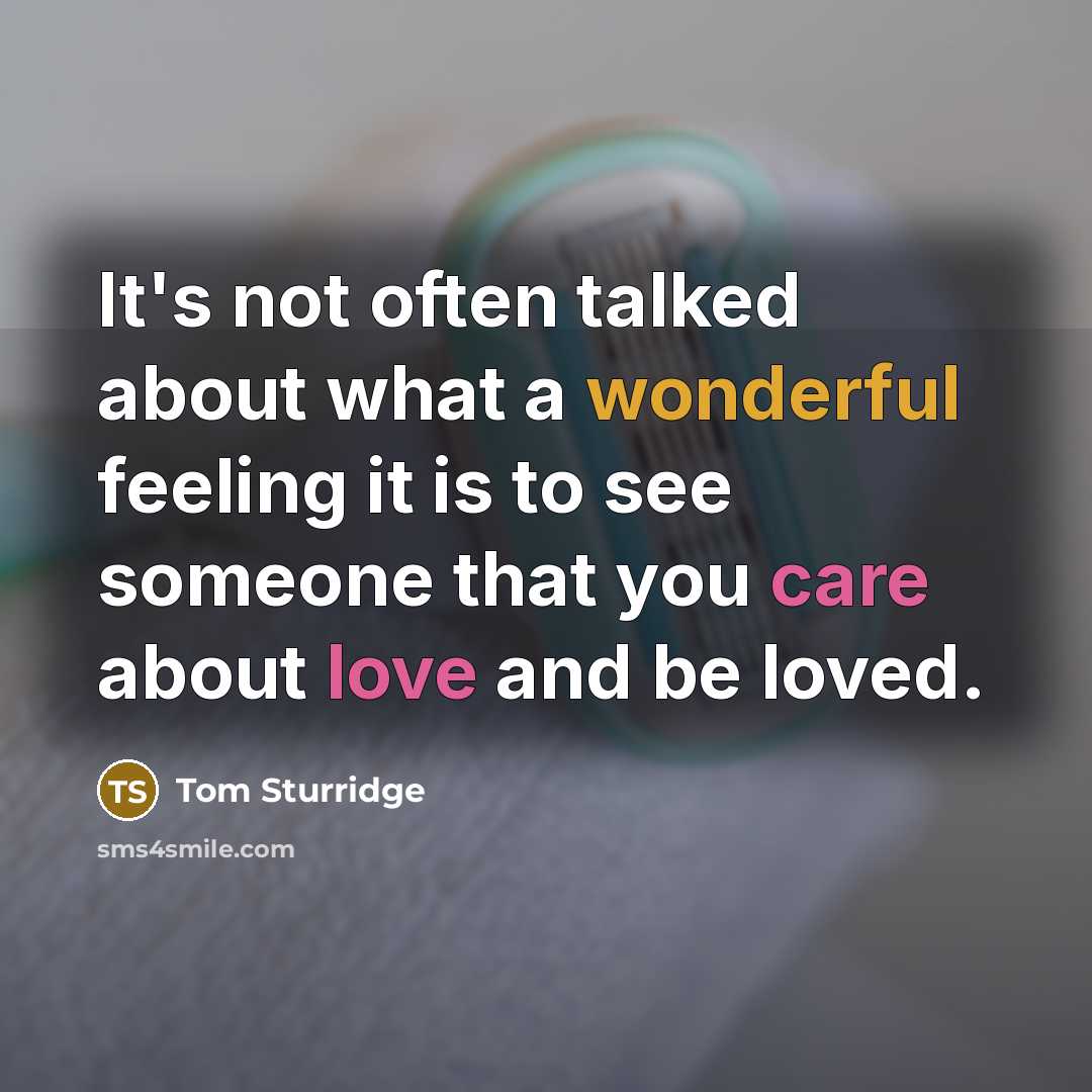 “It's not often talked about what a wonderful feeling it is to see someone that you care about love and be loved.” quote by Tom Sturridge