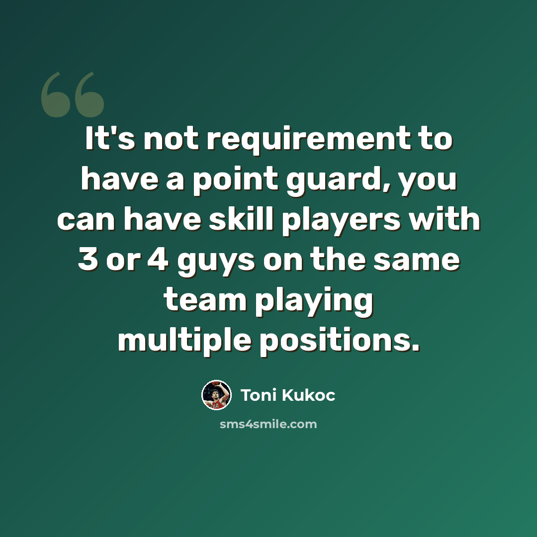 “It's not requirement to have a point guard, you can have skill players with 3 or 4 guys on the same team playing multiple positions.” quote by Toni Kukoc