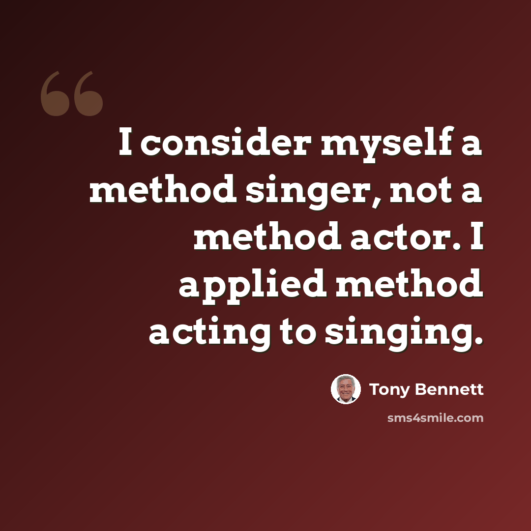“I consider myself a method singer, not a method actor. I applied method acting to singing.” quote by Tony Bennett