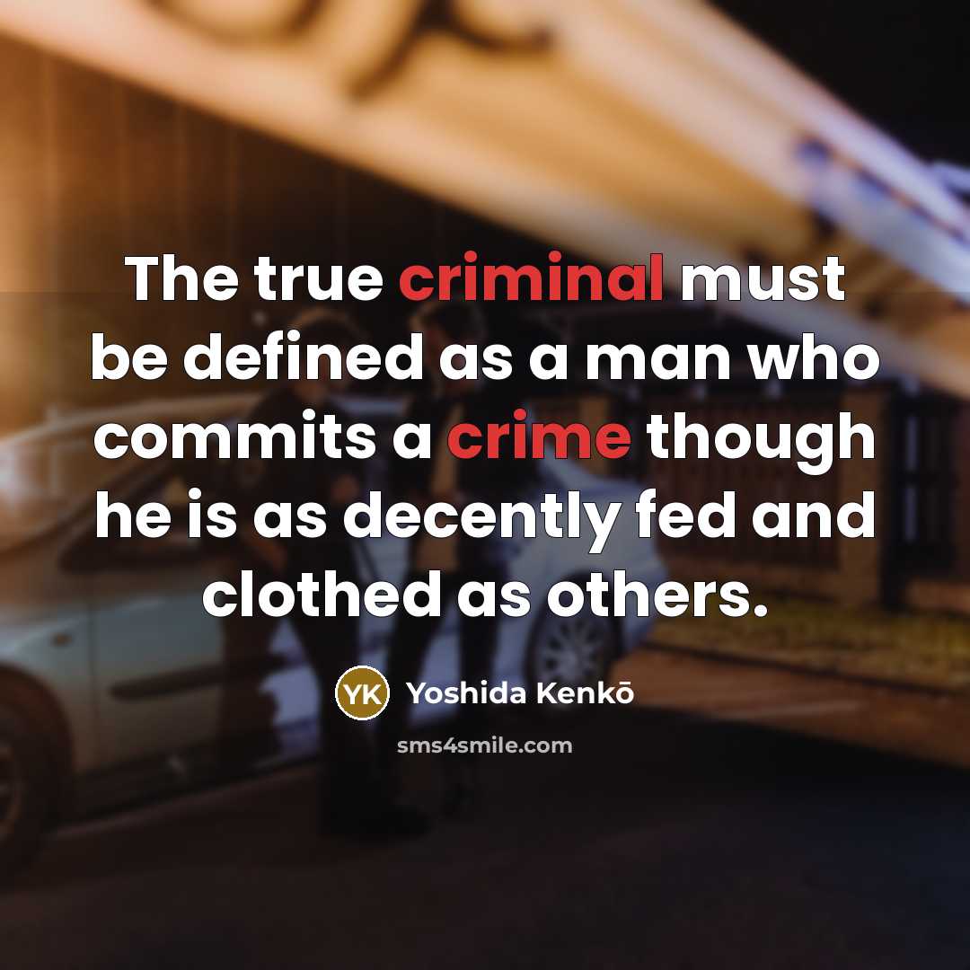 “The true criminal must be defined as a man who commits a crime though he is as decently fed and clothed as others.” quote by Yoshida Kenko
