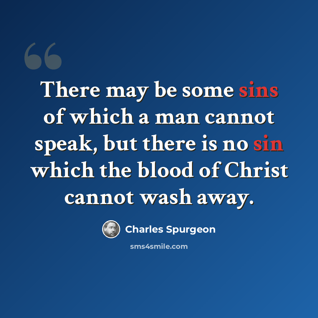 “There may be some sins of which a man cannot speak, but there is no sin which the blood of Christ cannot wash away.” quote by Charles Spurgeon