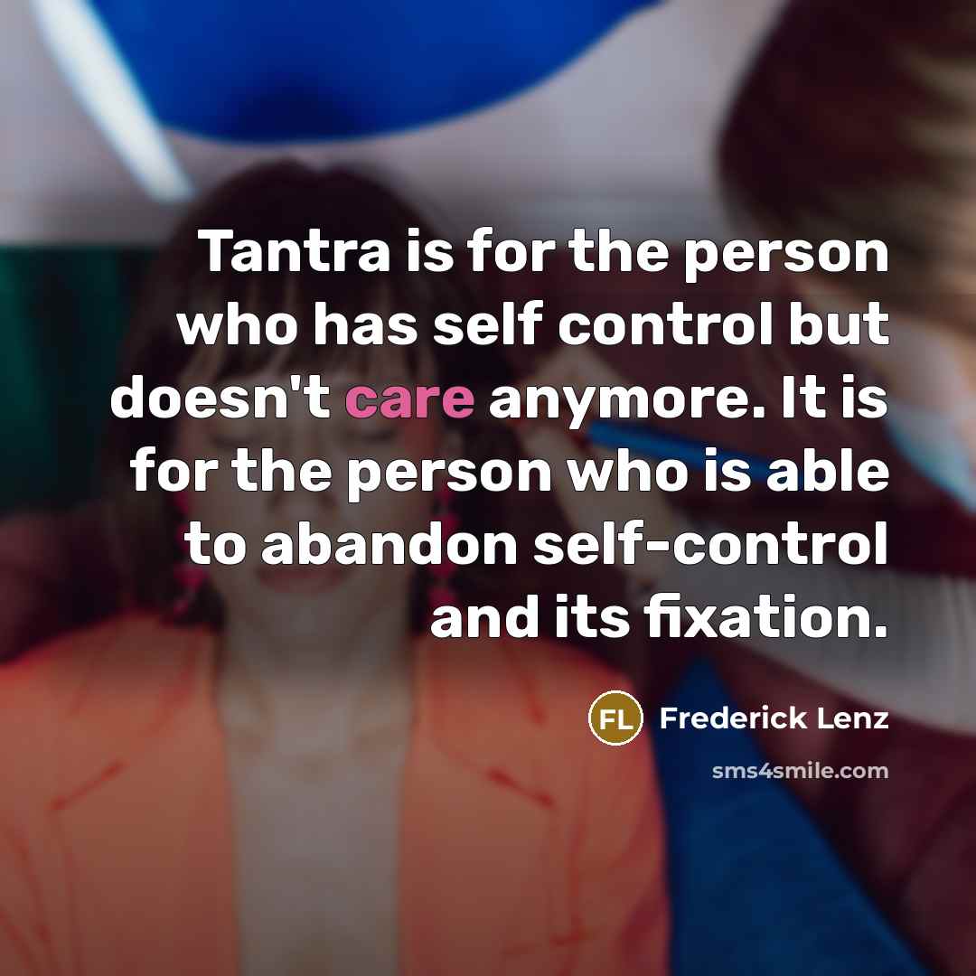 “Tantra is for the person who has self control but doesn't care anymore. It is for the person who is able to abandon self-control and its fixation.” quote by Frederick Lenz
