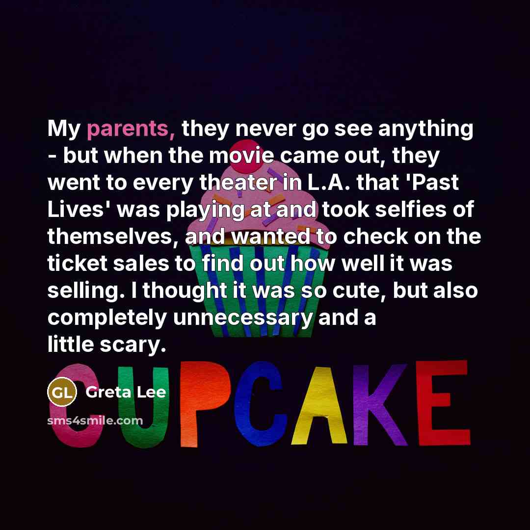 “My parents, they never go see anything - but when the movie came out, they went to every theater in L.A. that 'Past Lives' was playing at and took selfies of themselves, and wanted to check on the ticket sales to find out how well it was selling. I thought it was so cute, but also completely…” quote by Greta Lee