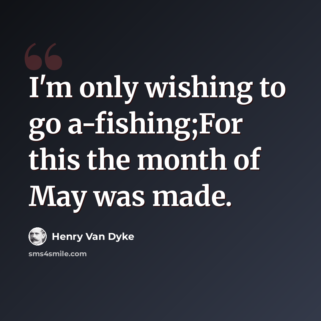 “I'm only wishing to go a-fishing;For this the month of May was made.” quote by Henry Van Dyke