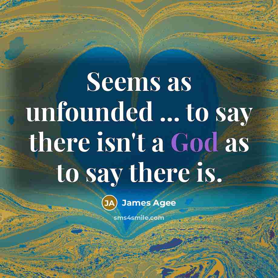 “Seems as unfounded ... to say there isn't a God as to say there is.” quote by James Agee