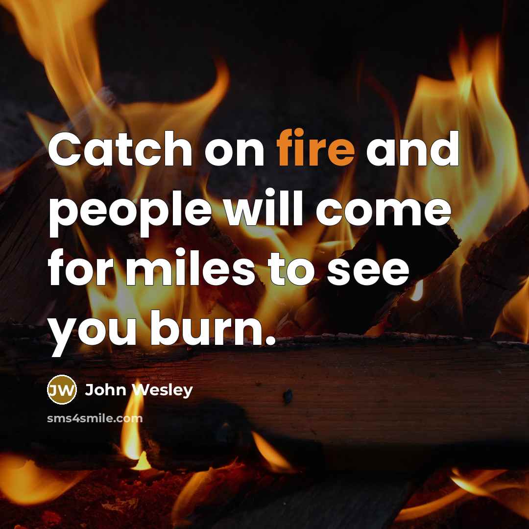 “Catch on fire and people will come for miles to see you burn.” quote by John Wesley