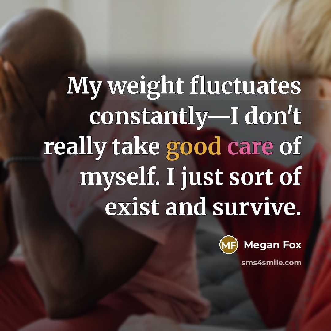 “My weight fluctuates constantly—I don't really take good care of myself. I just sort of exist and survive.” quote by Megan Fox