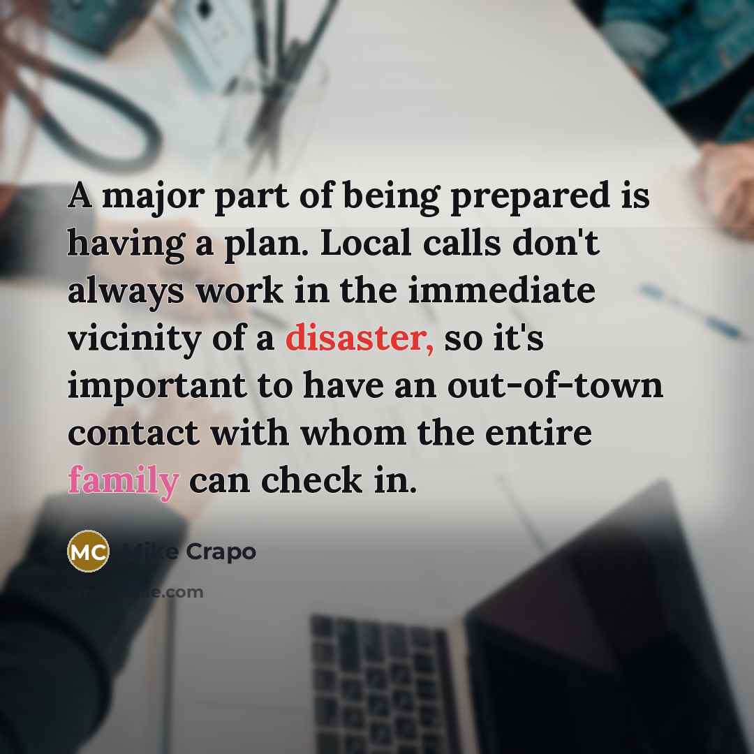 “A major part of being prepared is having a plan. Local calls don't always work in the immediate vicinity of a disaster, so it's important to have an out-of-town contact with whom the entire family can check in.” quote by Mike Crapo