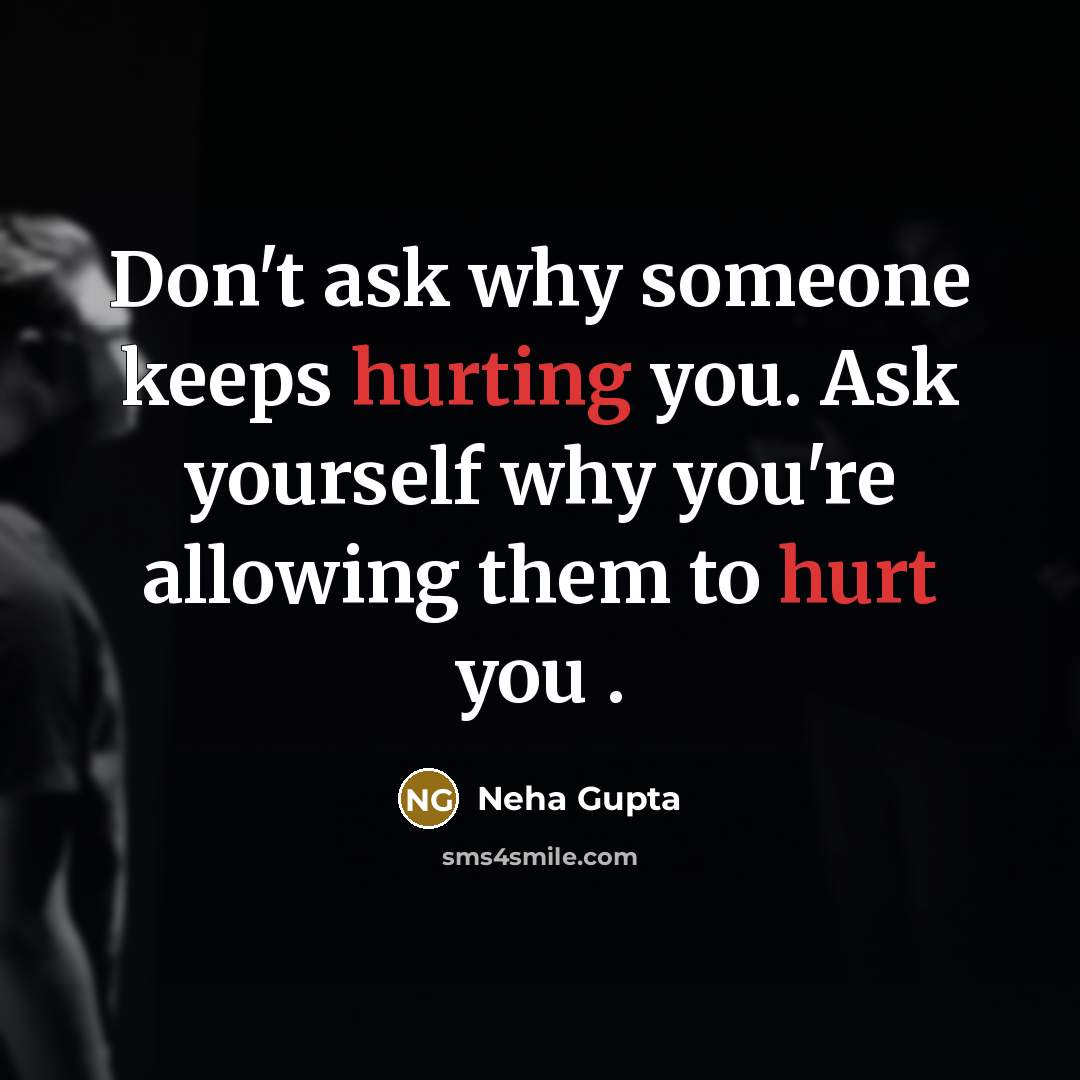“Don't ask why someone keeps hurting you. Ask yourself why you're allowing them to hurt you .” quote by Neha Gupta