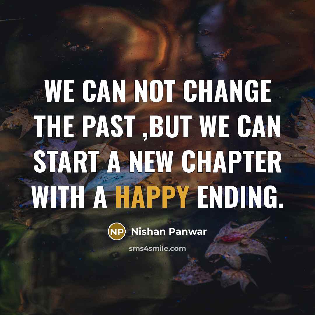 “We can not change the past ,but we can start a new chapter with a happy ending.” quote by Nishan Panwar