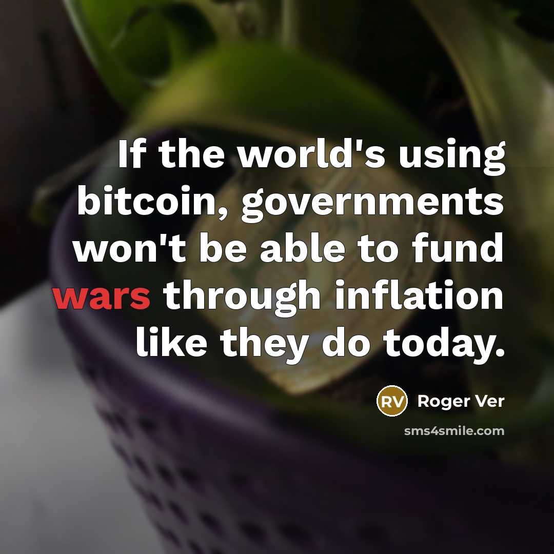“If the world's using bitcoin, governments won't be able to fund wars through inflation like they do today.” quote by Roger Ver