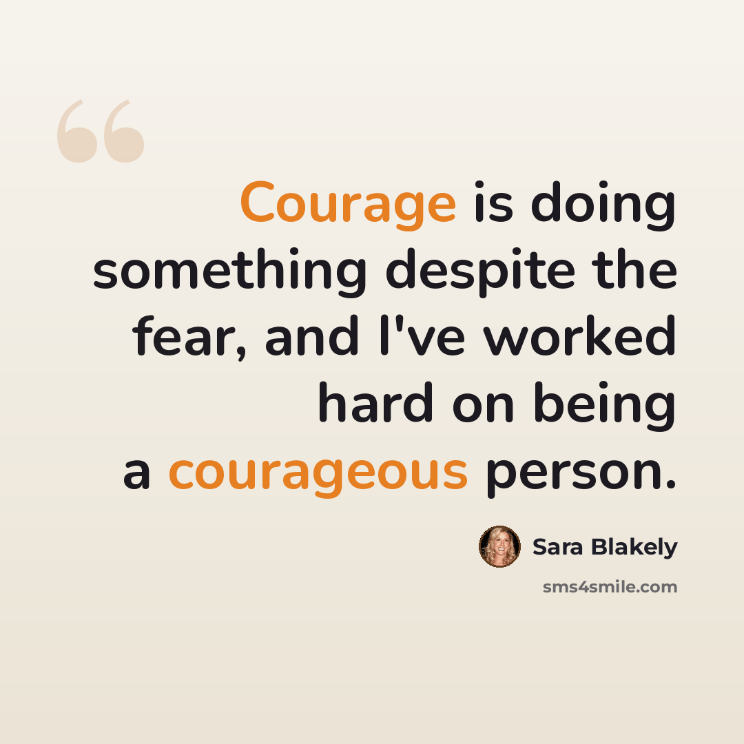 “Courage is doing something despite the fear, and I've worked hard on being a courageous person.” quote by Sara Blakely