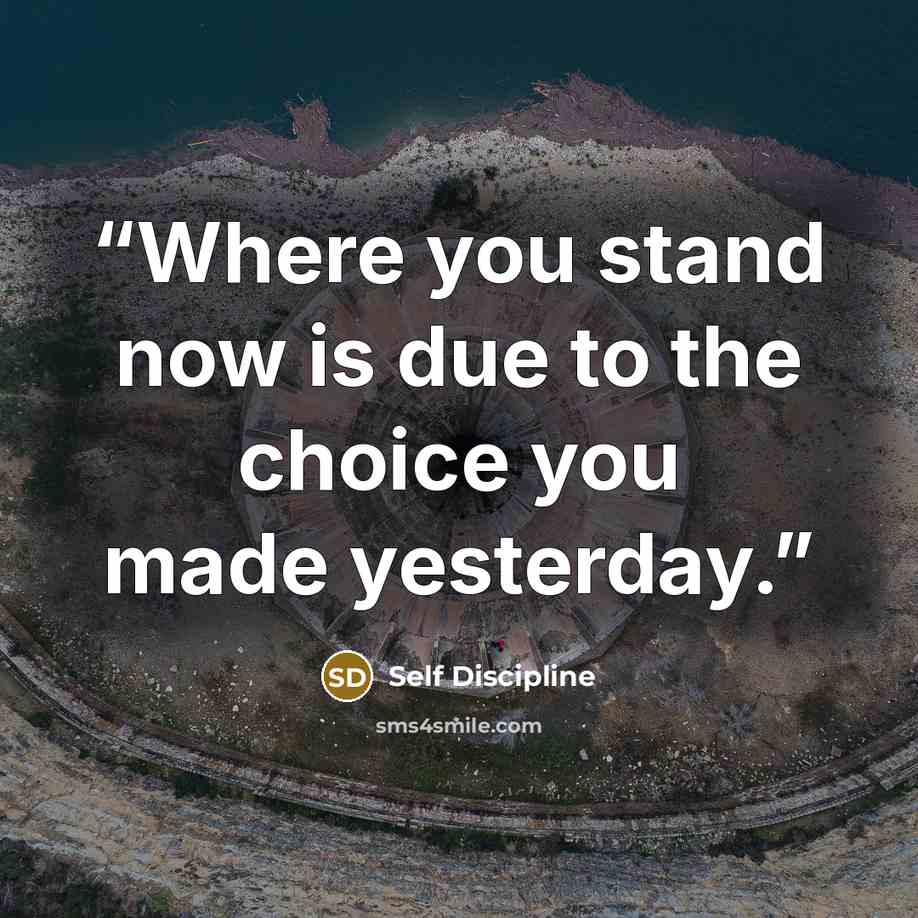 “Where you stand now is due to the choice you made yesterday.” quote by Self Discipline