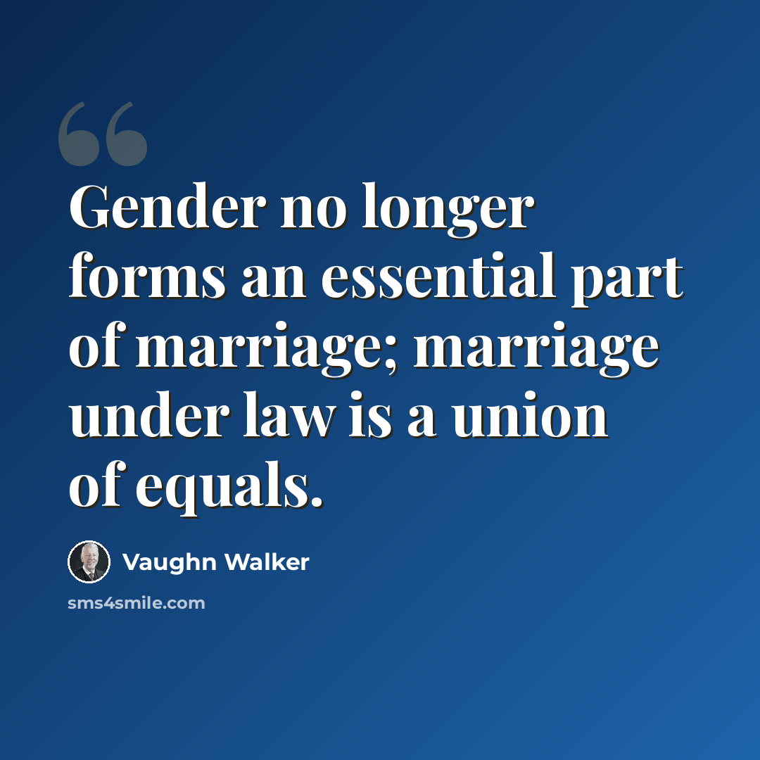 “Gender no longer forms an essential part of marriage; marriage under law is a union of equals.” quote by Vaughn Walker