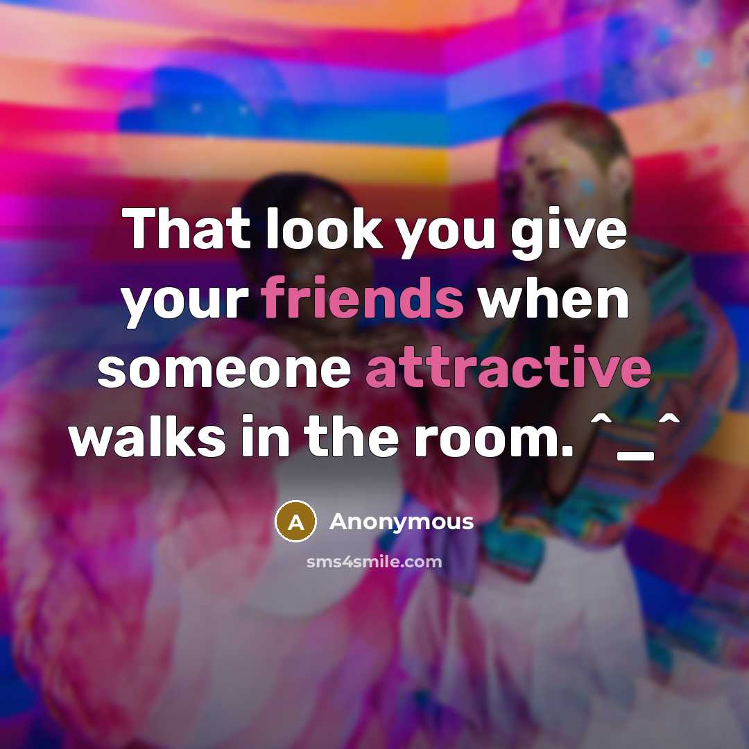 “That look you give your friends when someone attractive walks in the room. ^_^” quote by Anonymous