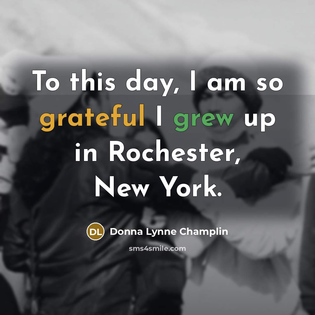 “To this day, I am so grateful I grew up in Rochester, New York.” quote by Donna Lynne Champlin