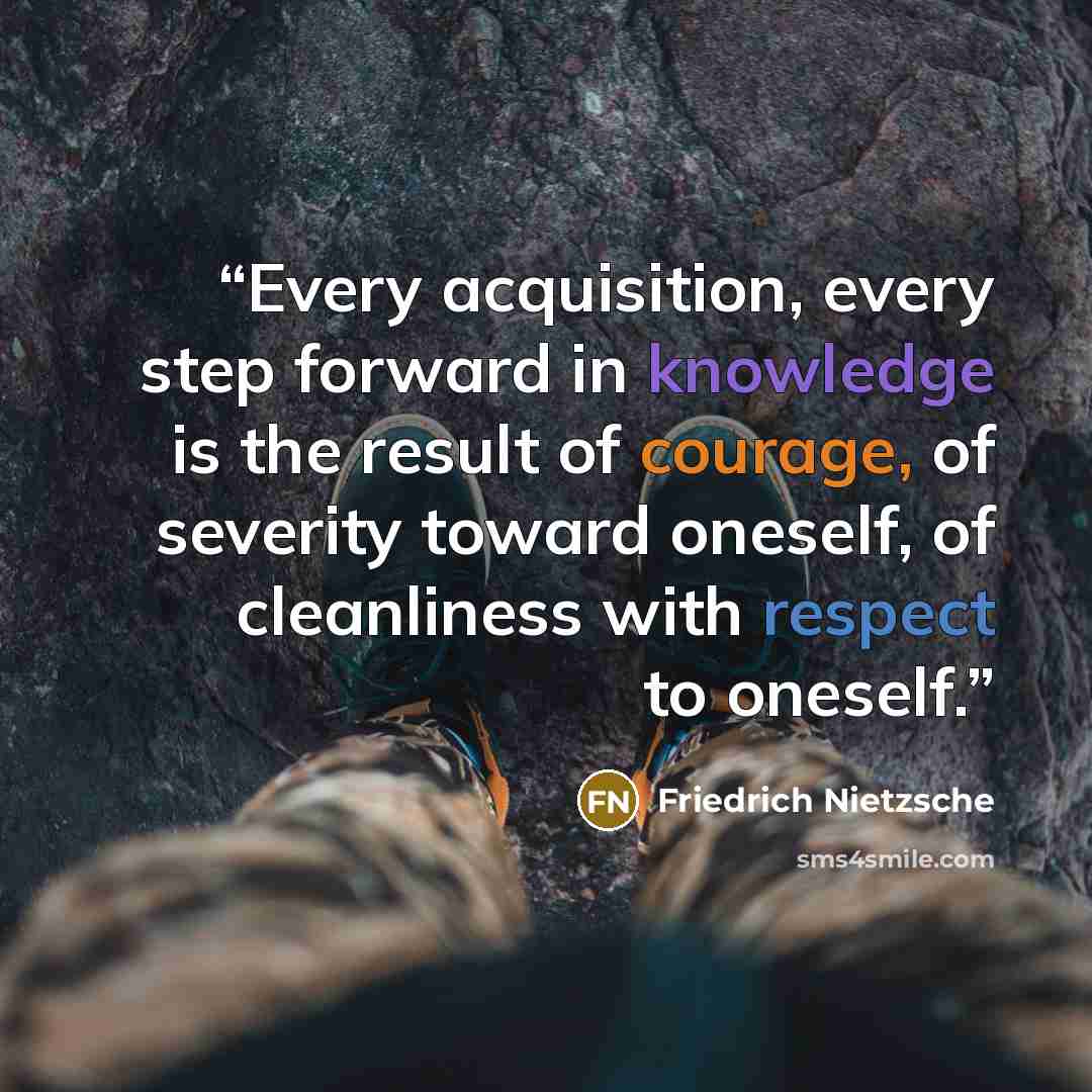 “Every acquisition, every step forward in knowledge is the result of courage, of severity toward oneself, of cleanliness with respect to oneself.” quote by Friedrich Nietzsche