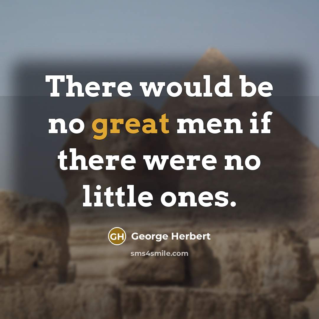 “There would be no great men if there were no little ones.” quote by George Herbert