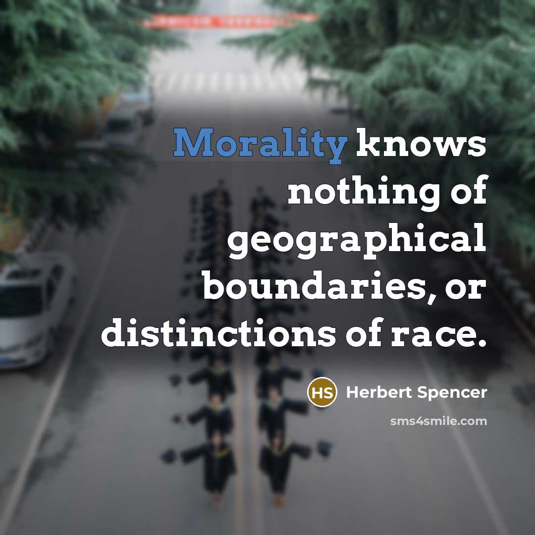 “Morality knows nothing of geographical boundaries, or distinctions of race.” quote by Herbert Spencer