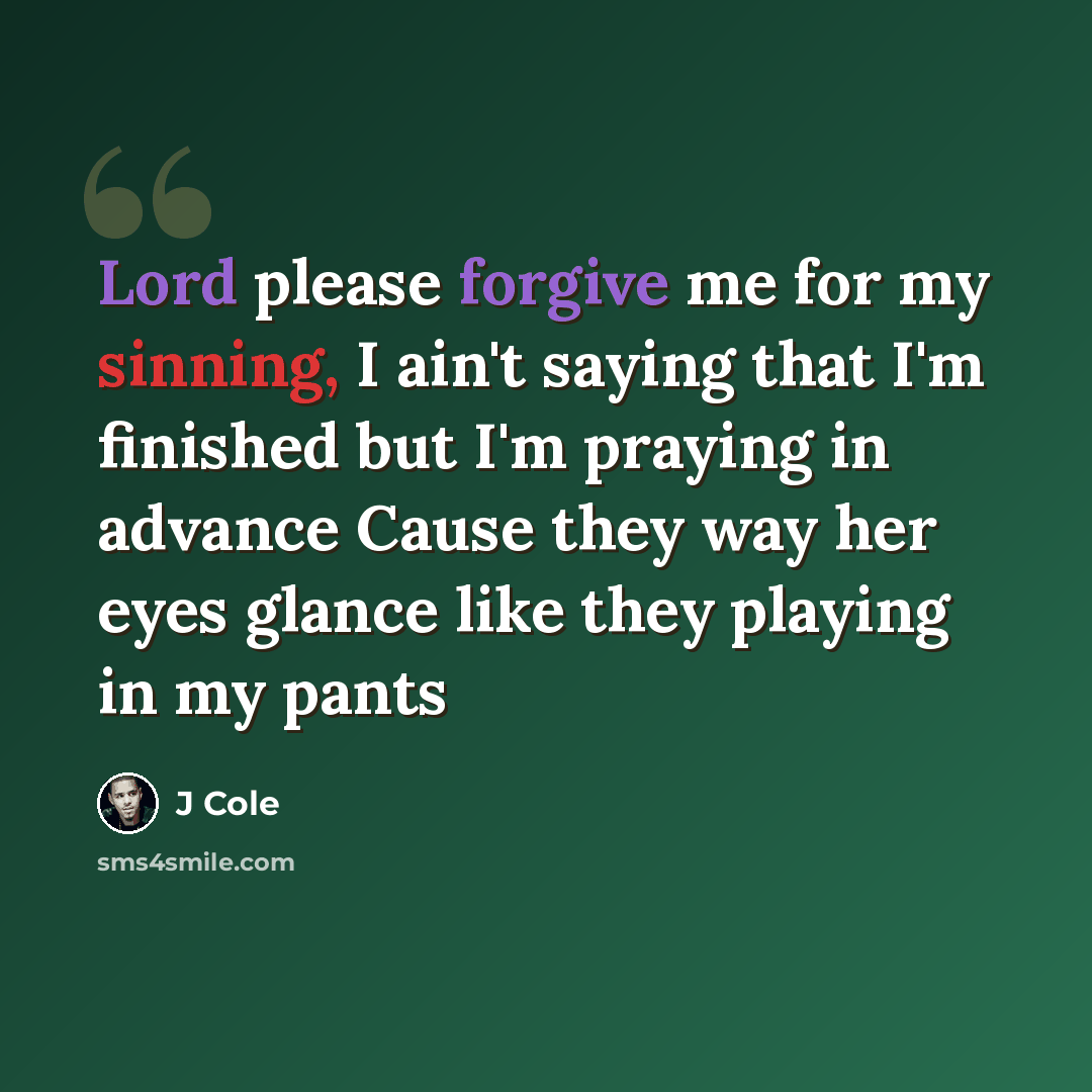 “Lord please forgive me for my sinning, I ain't saying that I'm finished but I'm praying in advance Cause they way her eyes glance like they playing in my pants” quote by J Cole