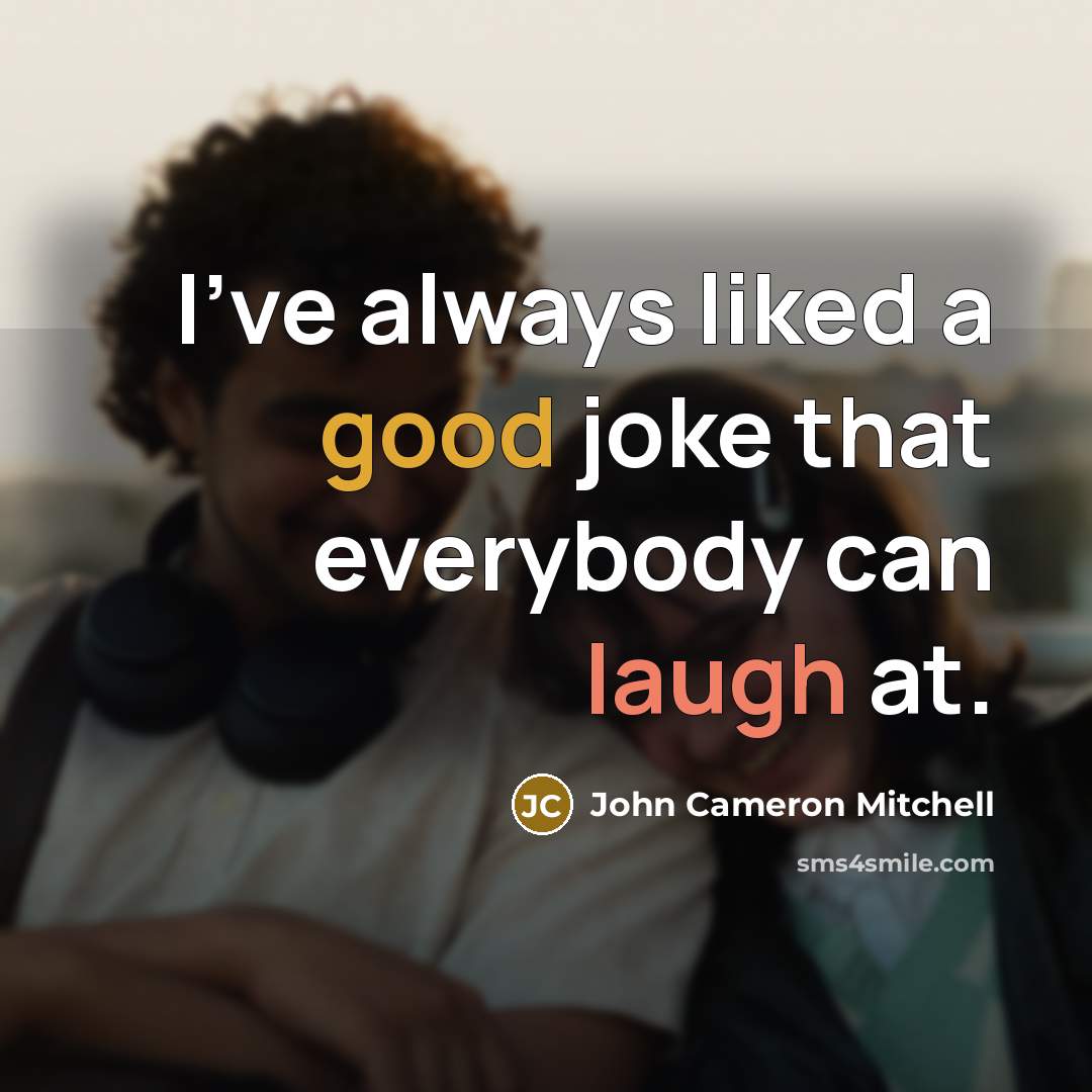 “I've always liked a good joke that everybody can laugh at.” quote by John Cameron Mitchell